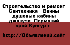 Строительство и ремонт Сантехника - Ванны,душевые кабины,джакузи. Пермский край,Кунгур г.